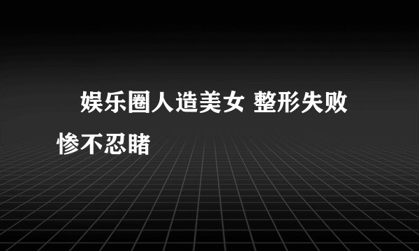 娱乐圈人造美女 整形失败惨不忍睹