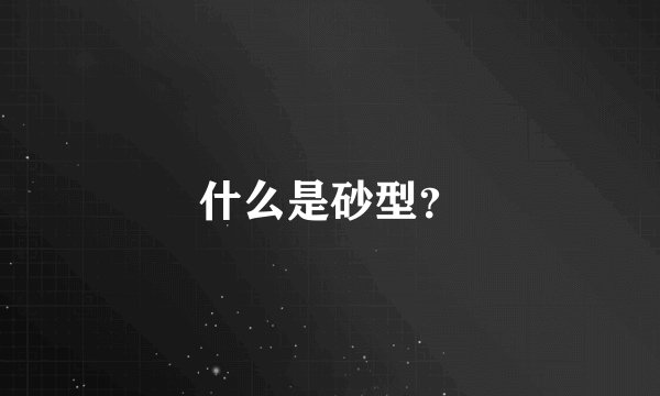 什么是砂型？