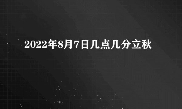 2022年8月7日几点几分立秋