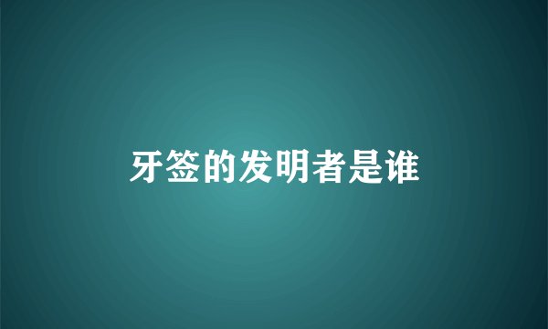 牙签的发明者是谁