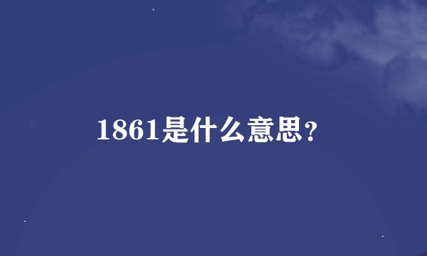 1861是什么意思？