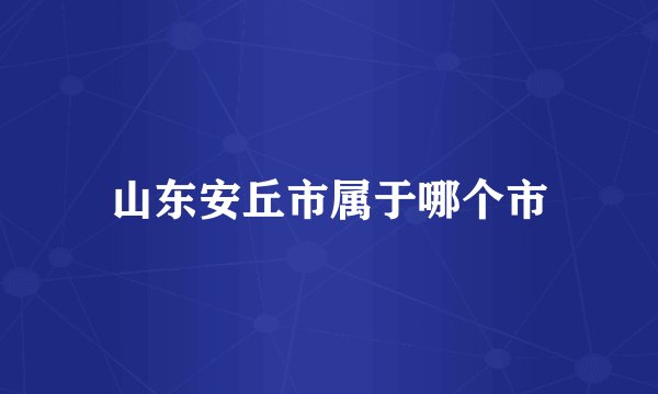 山东安丘市属于哪个市