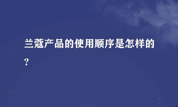 兰蔻产品的使用顺序是怎样的？