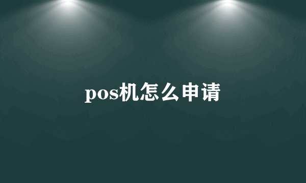 pos机怎么申请