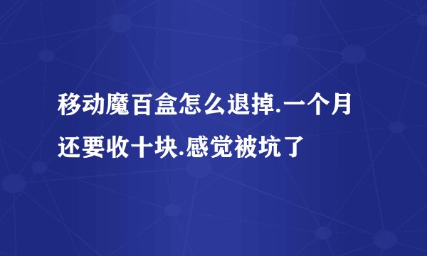 移动魔百盒怎么退掉.一个月还要收十块.感觉被坑了