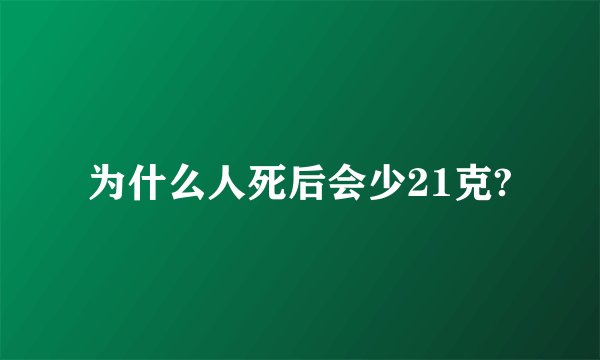 为什么人死后会少21克?