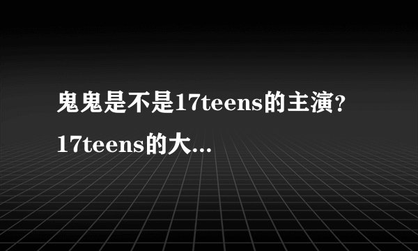 鬼鬼是不是17teens的主演？17teens的大致内容是什么？
