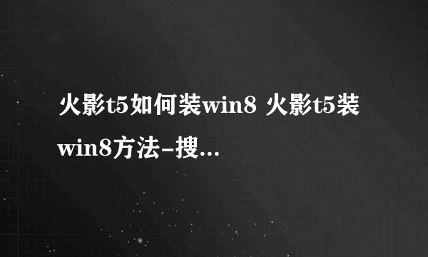 火影t5如何装win8 火影t5装win8方法-搜狗输入法