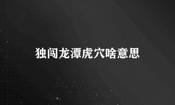 独闯龙潭虎穴啥意思