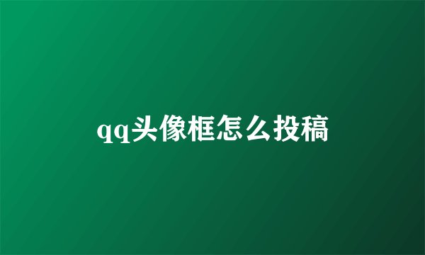 qq头像框怎么投稿