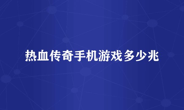 热血传奇手机游戏多少兆