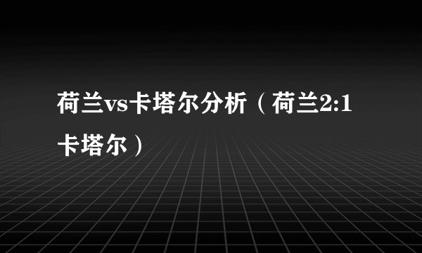 荷兰vs卡塔尔分析（荷兰2:1卡塔尔）