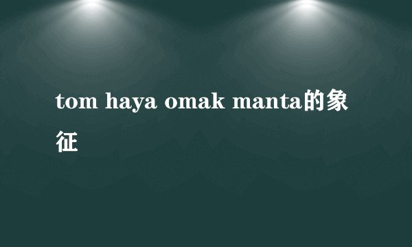tom haya omak manta的象征