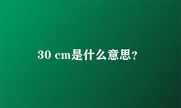 30 cm是什么意思？
