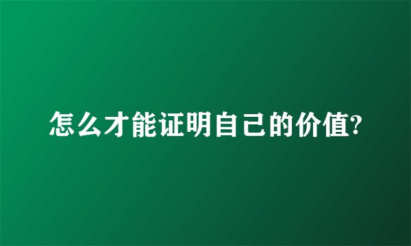 怎么才能证明自己的价值?