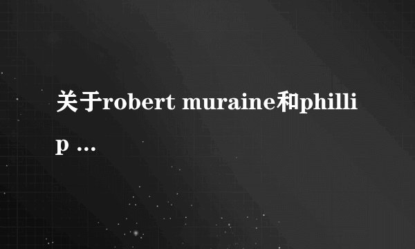 关于robert muraine和phillip chbeeb的问题！