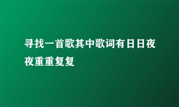 寻找一首歌其中歌词有日日夜夜重重复复