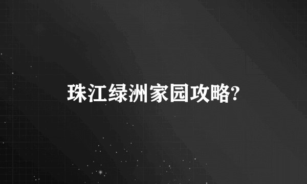 珠江绿洲家园攻略?