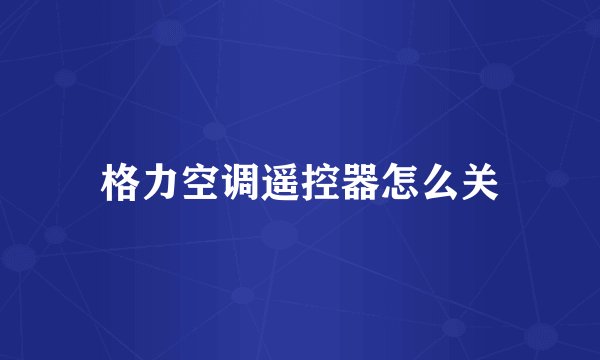 格力空调遥控器怎么关