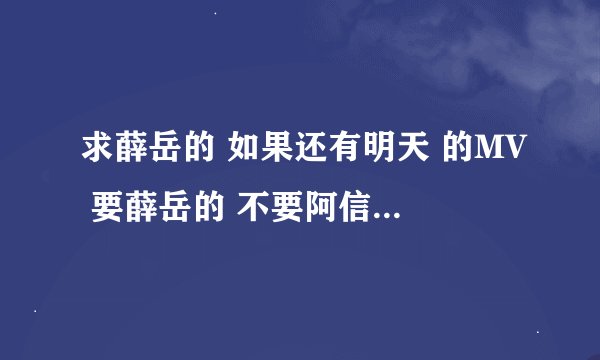 求薛岳的 如果还有明天 的MV 要薛岳的 不要阿信他们在的