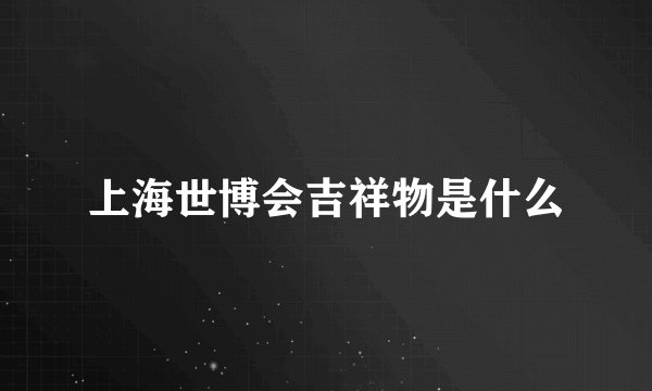 上海世博会吉祥物是什么