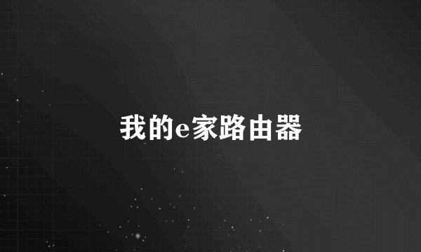 我的e家路由器