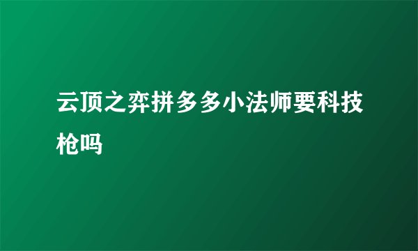 云顶之弈拼多多小法师要科技枪吗