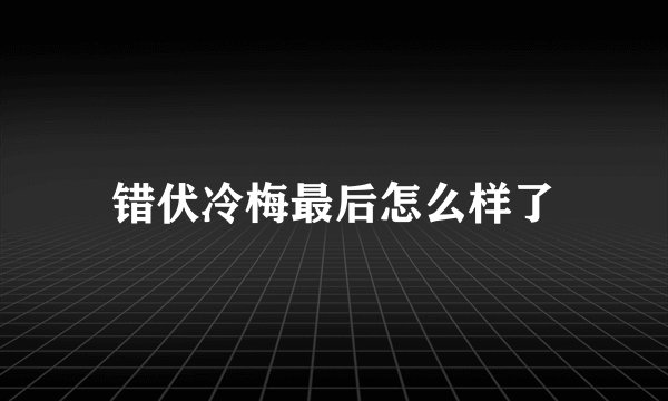 错伏冷梅最后怎么样了