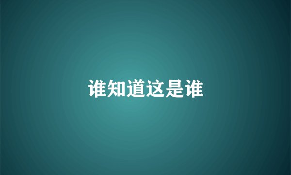 谁知道这是谁