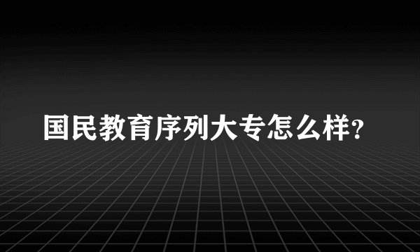 国民教育序列大专怎么样？
