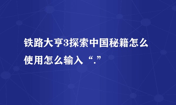 铁路大亨3探索中国秘籍怎么使用怎么输入“.”