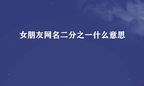 女朋友网名二分之一什么意思