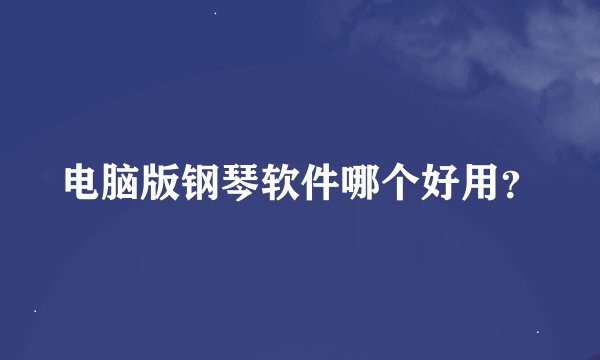 电脑版钢琴软件哪个好用？