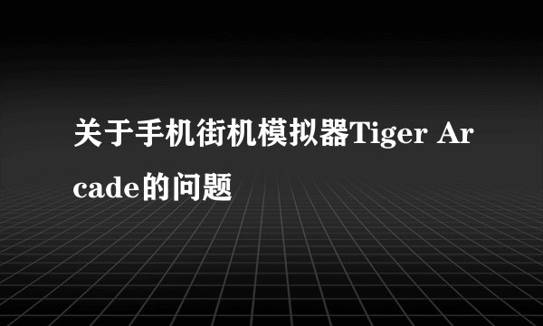关于手机街机模拟器Tiger Arcade的问题