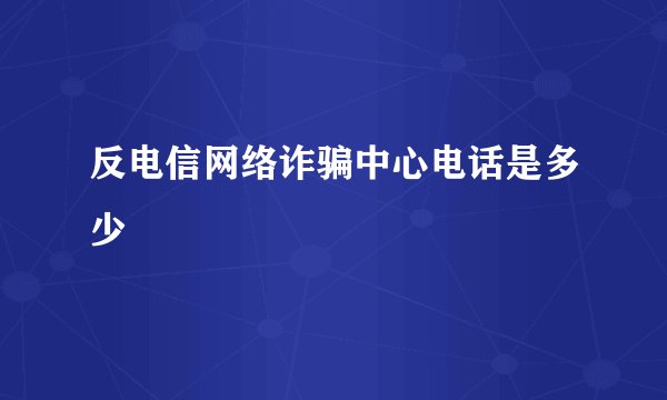 反电信网络诈骗中心电话是多少