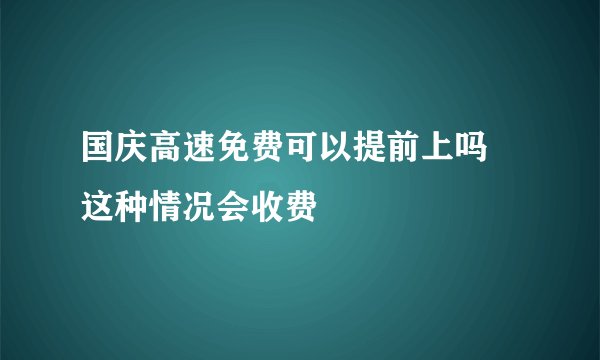 国庆高速免费可以提前上吗 这种情况会收费