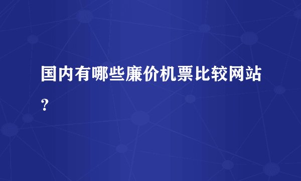 国内有哪些廉价机票比较网站？