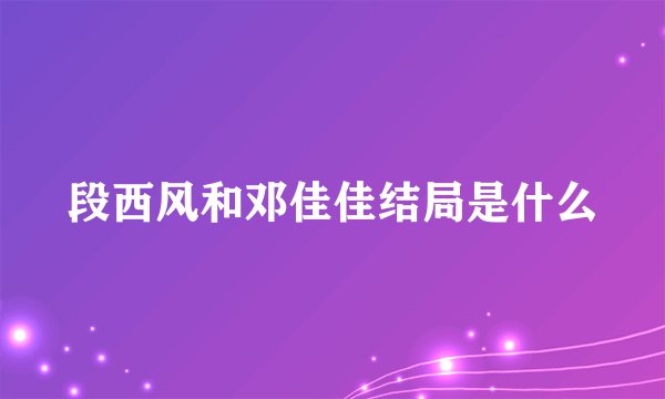 段西风和邓佳佳结局是什么