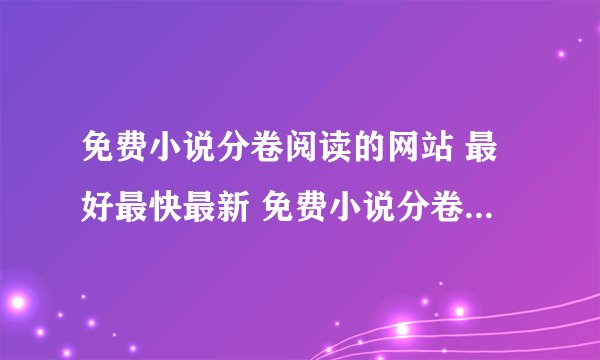 免费小说分卷阅读的网站 最好最快最新 免费小说分卷阅读的网站 最好最快最新 没有