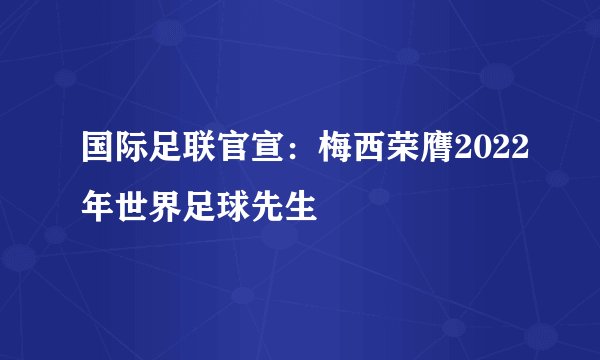 国际足联官宣：梅西荣膺2022年世界足球先生
