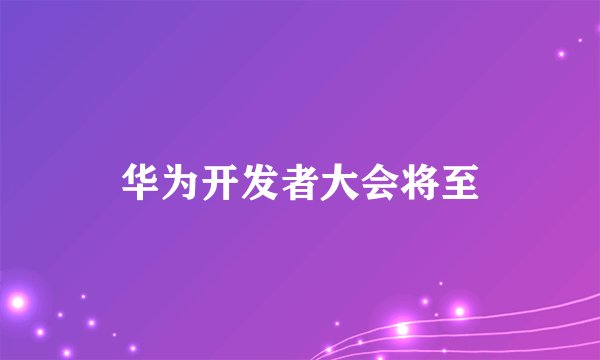 华为开发者大会将至