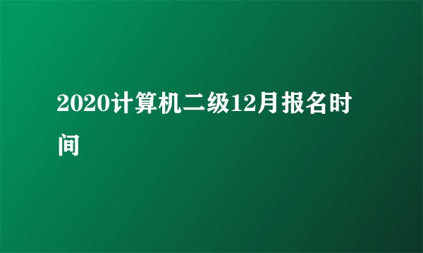 2020计算机二级12月报名时间