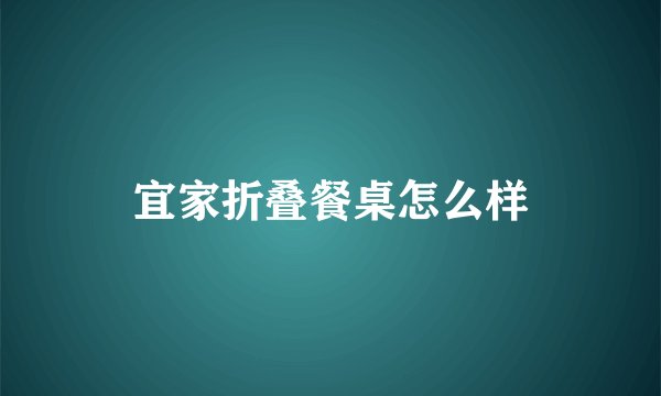 宜家折叠餐桌怎么样