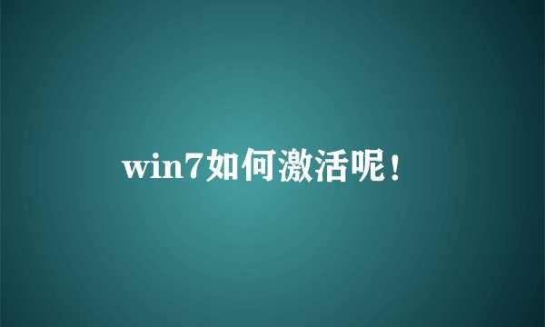 win7如何激活呢！