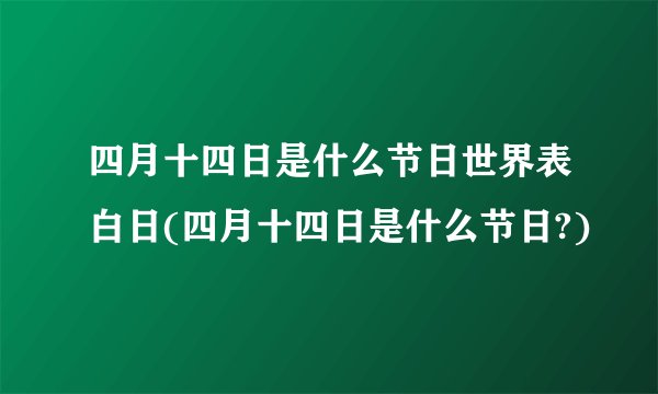四月十四日是什么节日世界表白日(四月十四日是什么节日?)