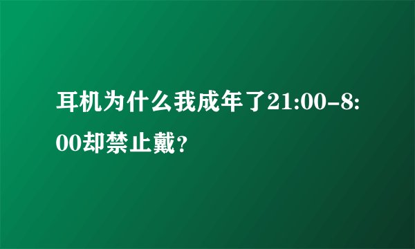 耳机为什么我成年了21:00-8:00却禁止戴？