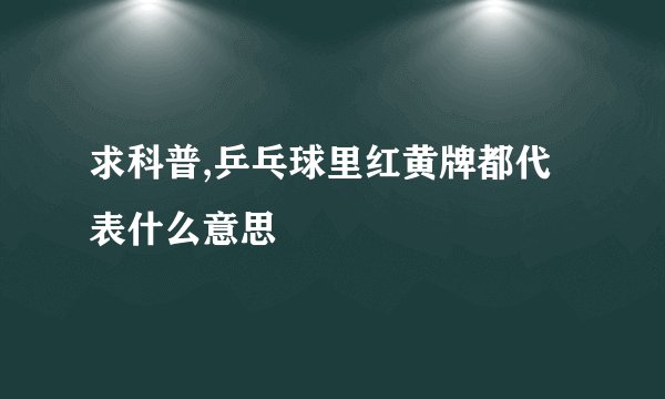 求科普,乒乓球里红黄牌都代表什么意思