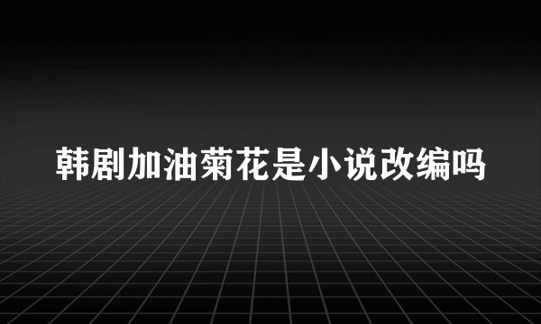 韩剧加油菊花是小说改编吗