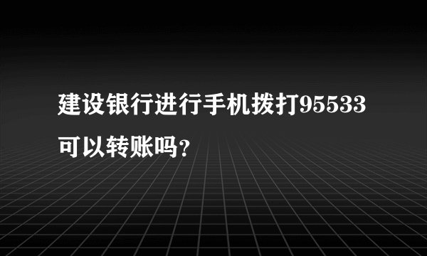 建设银行进行手机拨打95533可以转账吗？