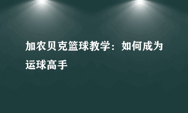 加农贝克篮球教学：如何成为运球高手